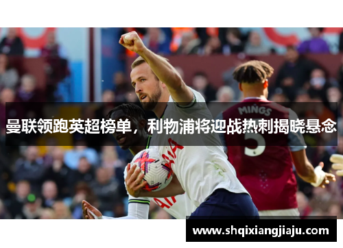 曼联领跑英超榜单，利物浦将迎战热刺揭晓悬念